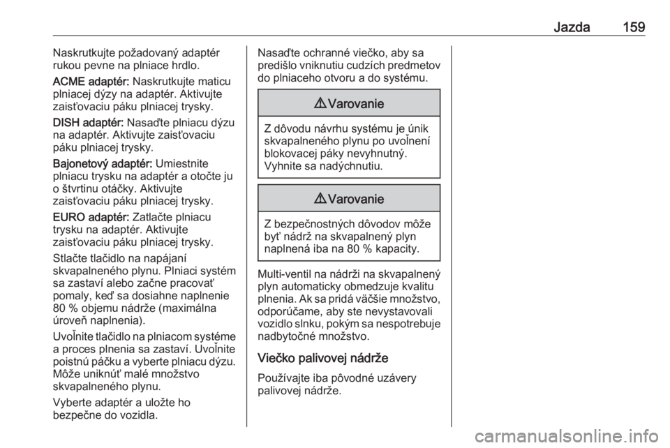 OPEL CORSA E 2019  Používateľská príručka (in Slovak) Jazda159Naskrutkujte požadovaný adaptér
rukou pevne na plniace hrdlo.
ACME adaptér:  Naskrutkujte maticu
plniacej dýzy na adaptér. Aktivujte
zaisťovaciu páku plniacej trysky.
DISH adaptér:  N