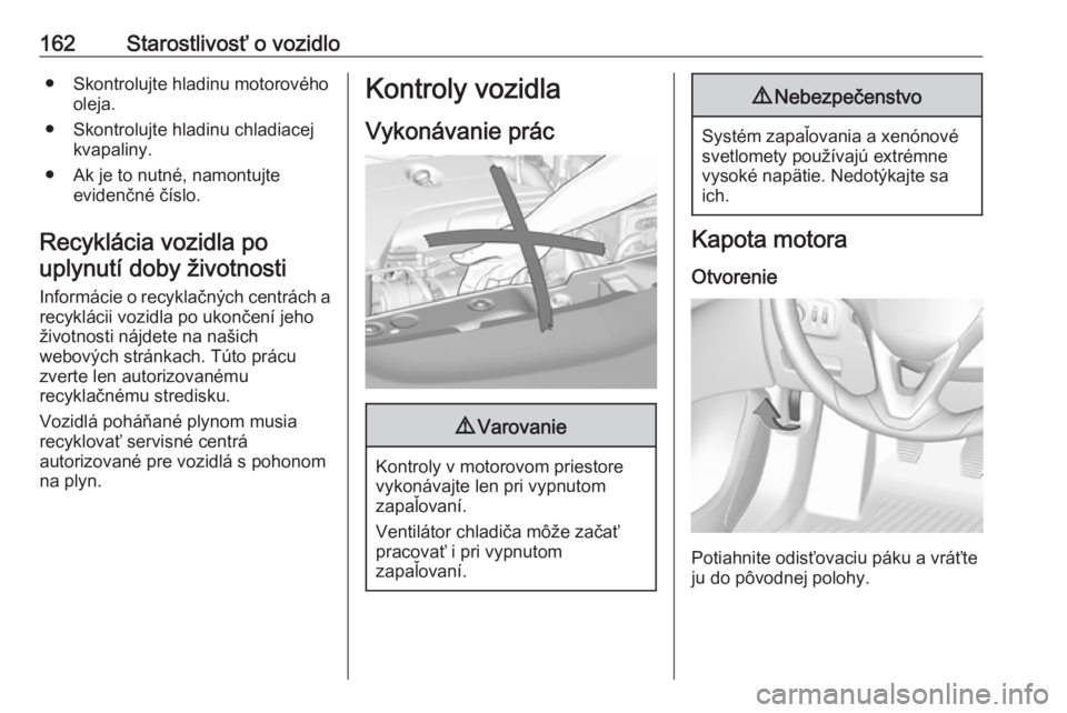 OPEL CORSA E 2019  Používateľská príručka (in Slovak) 162Starostlivosť o vozidlo● Skontrolujte hladinu motorovéhooleja.
● Skontrolujte hladinu chladiacej kvapaliny.
● Ak je to nutné, namontujte evidenčné číslo.
Recyklácia vozidla po uplynut