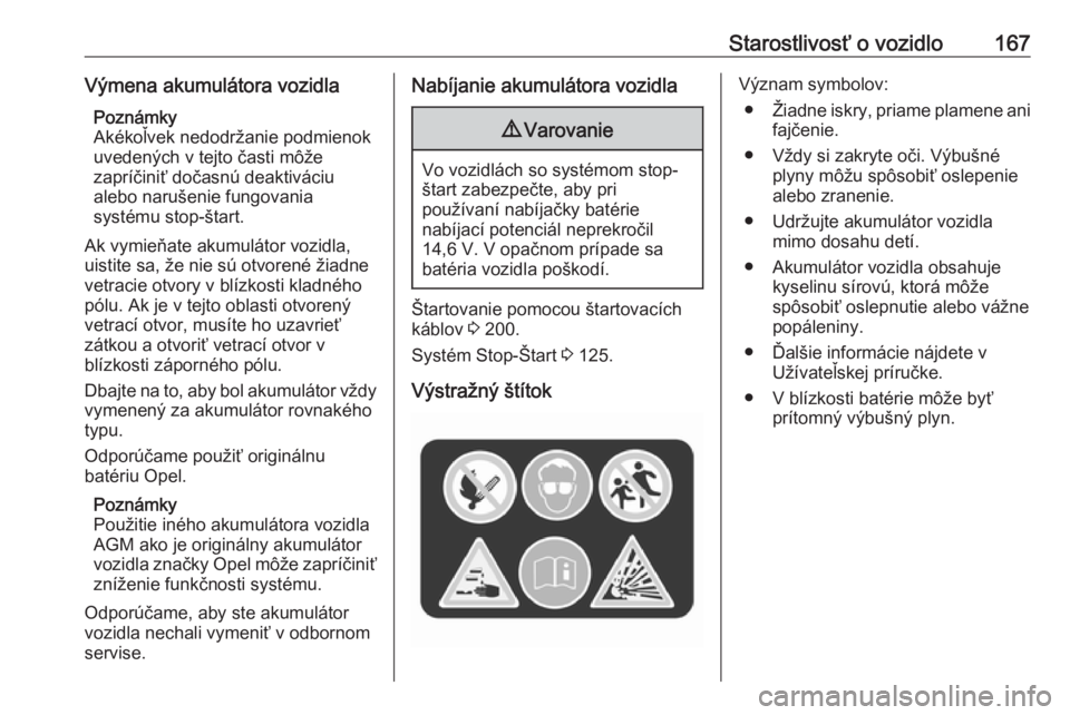 OPEL CORSA E 2019  Používateľská príručka (in Slovak) Starostlivosť o vozidlo167Výmena akumulátora vozidlaPoznámky
Akékoľvek nedodržanie podmienok uvedených v tejto časti môže
zapríčiniť dočasnú deaktiváciu
alebo narušenie fungovania
sy