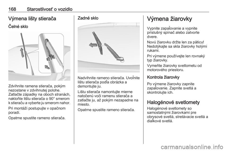 OPEL CORSA E 2019  Používateľská príručka (in Slovak) 168Starostlivosť o vozidloVýmena lišty stieračaČelné sklo
Zdvihnite ramena stierača, pokým
nezostane v zdvihnutej polohe.
Zatlačte západky na oboch stranách,
nakloňte lištu stierača o 90