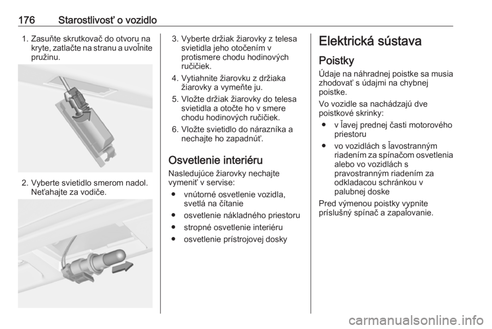 OPEL CORSA E 2019  Používateľská príručka (in Slovak) 176Starostlivosť o vozidlo1. Zasuňte skrutkovač do otvoru nakryte, zatlačte na stranu a uvoľnitepružinu.
2. Vyberte svietidlo smerom nadol. Neťahajte za vodiče.
3. Vyberte držiak žiarovky z 