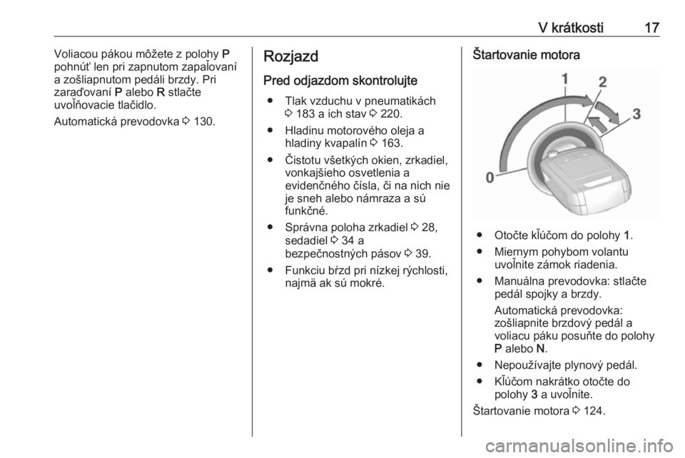 OPEL CORSA E 2019  Používateľská príručka (in Slovak) V krátkosti17Voliacou pákou môžete z polohy P
pohnúť len pri zapnutom zapaľovaní
a zošliapnutom pedáli brzdy. Pri
zaraďovaní  P alebo  R stlačte
uvoľňovacie tlačidlo.
Automatická prev
