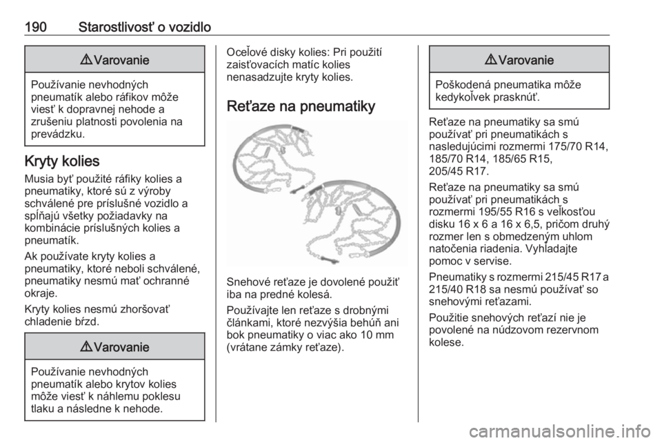 OPEL CORSA E 2019  Používateľská príručka (in Slovak) 190Starostlivosť o vozidlo9Varovanie
Používanie nevhodných
pneumatík alebo ráfikov môže
viesť k dopravnej nehode a
zrušeniu platnosti povolenia na
prevádzku.
Kryty kolies
Musia byť použit