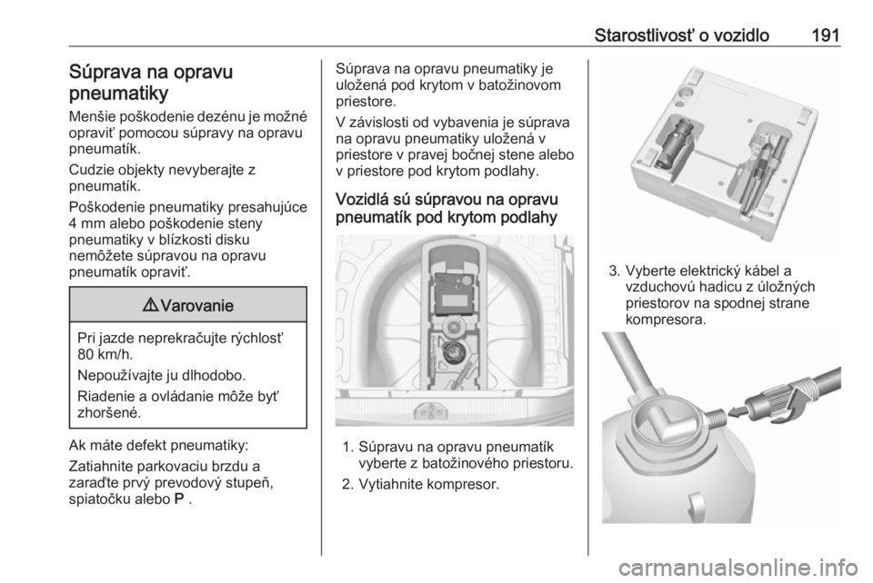 OPEL CORSA E 2019  Používateľská príručka (in Slovak) Starostlivosť o vozidlo191Súprava na opravu
pneumatiky
Menšie poškodenie dezénu je možné
opraviť pomocou súpravy na opravu
pneumatík.
Cudzie objekty nevyberajte z
pneumatík.
Poškodenie pne