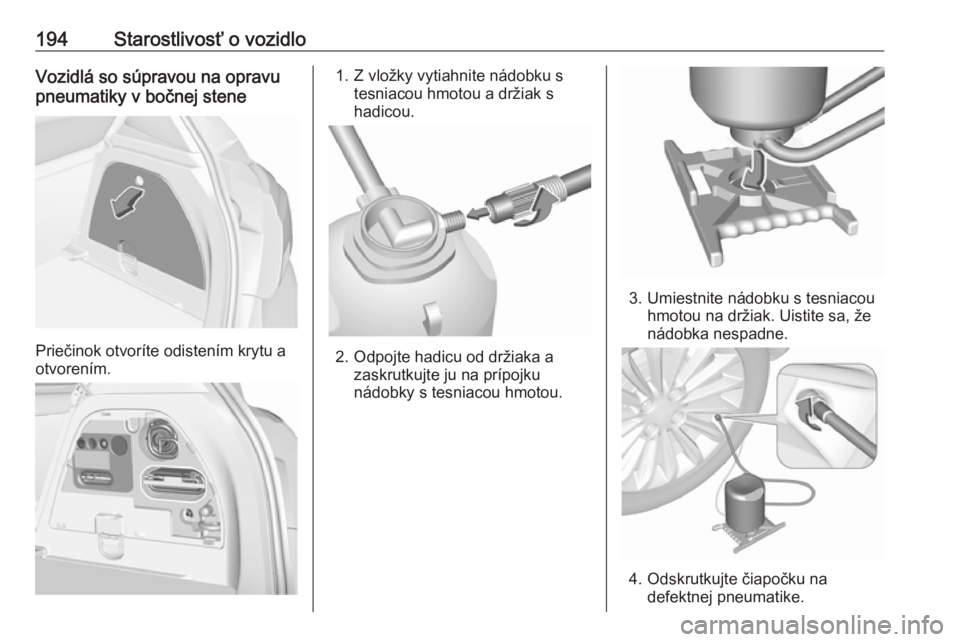 OPEL CORSA E 2019  Používateľská príručka (in Slovak) 194Starostlivosť o vozidloVozidlá so súpravou na opravu
pneumatiky v bočnej stene
Priečinok otvoríte odistením krytu a
otvorením.
1. Z vložky vytiahnite nádobku s tesniacou hmotou a držiak 
