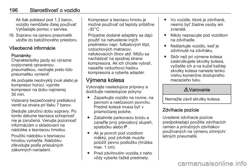 OPEL CORSA E 2019  Používateľská príručka (in Slovak) 196Starostlivosť o vozidloAk tlak poklesol pod 1,3 barov,
vozidlo nemôžete ďalej používať. Vyhľadajte pomoc v servise.
16. Súpravu na opravu pneumatík uložte do batožinového priestoru.
V�