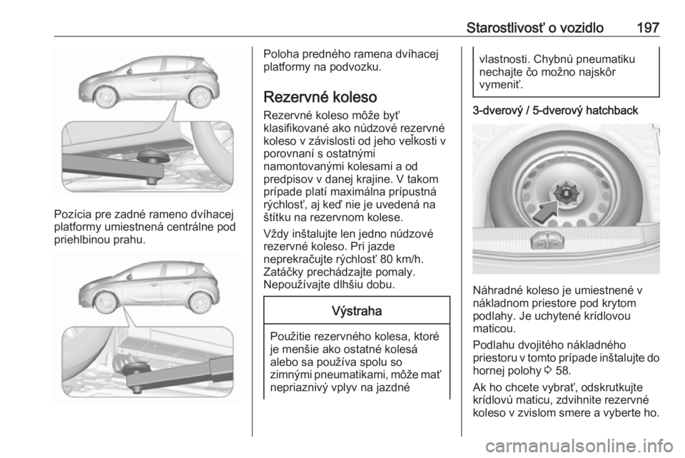 OPEL CORSA E 2019  Používateľská príručka (in Slovak) Starostlivosť o vozidlo197
Pozícia pre zadné rameno dvíhacej
platformy umiestnená centrálne pod
priehlbinou prahu.
Poloha predného ramena dvíhacej
platformy na podvozku.
Rezervné koleso Rezer