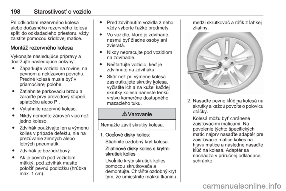 OPEL CORSA E 2019  Používateľská príručka (in Slovak) 198Starostlivosť o vozidloPri odkladaní rezervného kolesa
alebo dočasného rezervného kolesa
späť do odkladacieho priestoru, vždy
zaistite pomocou krídlovej matice.
Montáž rezervného koles