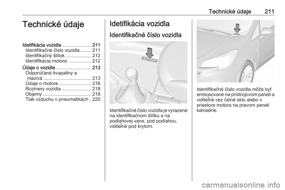 OPEL CORSA E 2019  Používateľská príručka (in Slovak) Technické údaje211Technické údajeIdetifikácia vozidla......................211
Identifikačné číslo vozidla ........211
Identifikačný štítok ...................212
Identifikácia motora ..