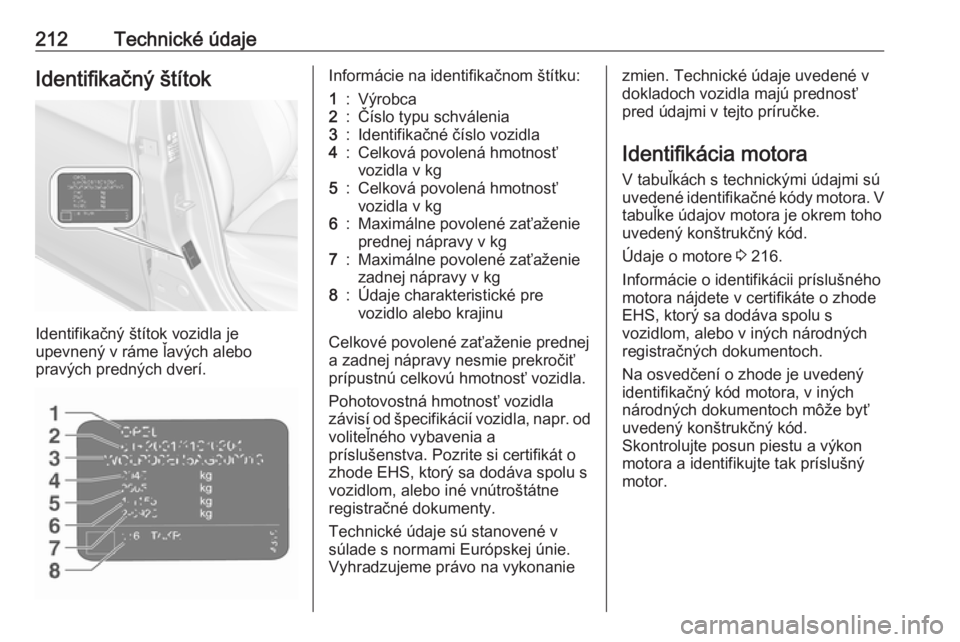 OPEL CORSA E 2019  Používateľská príručka (in Slovak) 212Technické údajeIdentifikačný štítok
Identifikačný štítok vozidla je
upevnený v ráme ľavých alebo
pravých predných dverí.
Informácie na identifikačnom štítku:1:Výrobca2:Číslo