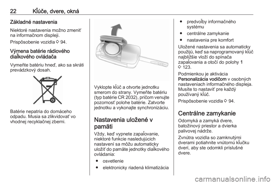 OPEL CORSA E 2019  Používateľská príručka (in Slovak) 22Kľúče, dvere, oknáZákladné nastaveniaNiektoré nastavenia možno zmeniť
na informačnom displeji.
Prispôsobenie vozidla  3 94.
Výmena batérie rádiového
diaľkového ovládača
Vymeňte b