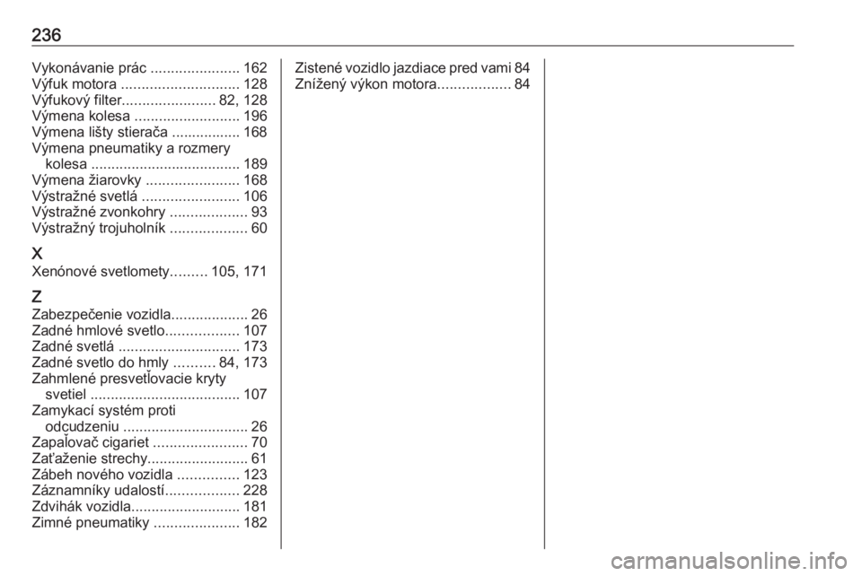 OPEL CORSA E 2019  Používateľská príručka (in Slovak) 236Vykonávanie prác ......................162
Výfuk motora  ............................. 128
Výfukový filter ....................... 82, 128
Výmena kolesa  .......................... 196
Výmen