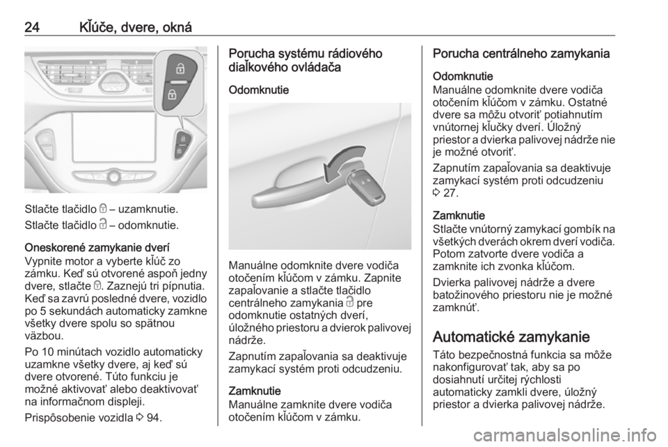 OPEL CORSA E 2019  Používateľská príručka (in Slovak) 24Kľúče, dvere, okná
Stlačte tlačidlo e – uzamknutie.
Stlačte tlačidlo  c – odomknutie.
Oneskorené zamykanie dverí
Vypnite motor a vyberte kľúč zo
zámku. Keď sú otvorené aspoň je