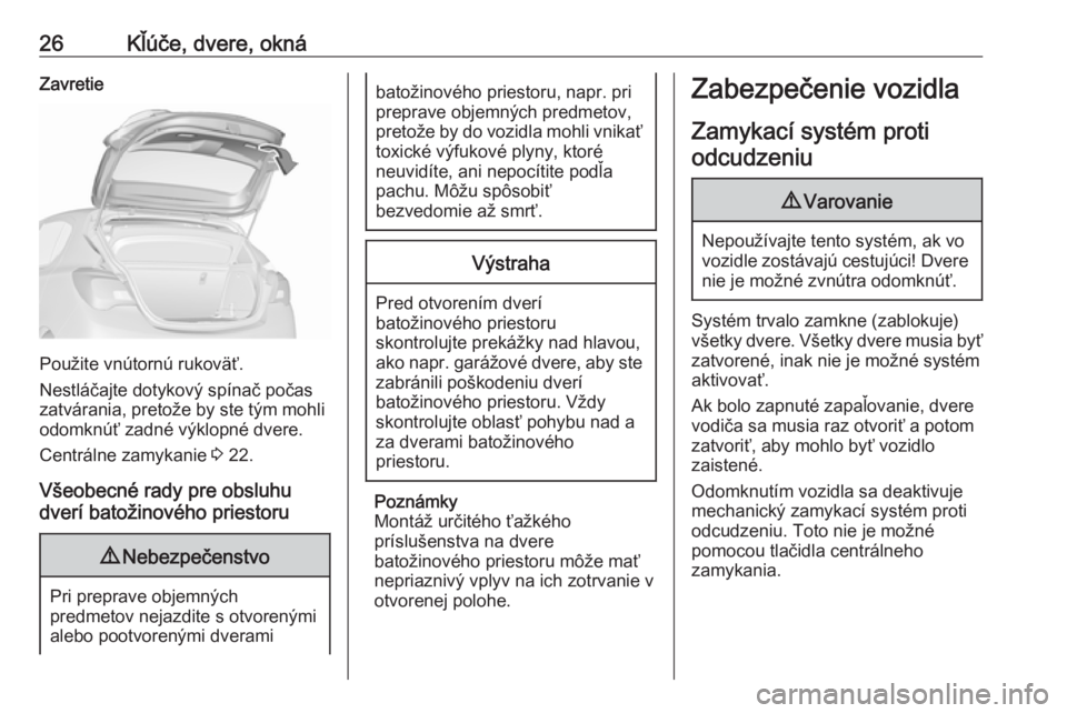 OPEL CORSA E 2019  Používateľská príručka (in Slovak) 26Kľúče, dvere, oknáZavretie
Použite vnútornú rukoväť.
Nestláčajte dotykový spínač počas
zatvárania, pretože by ste tým mohli
odomknúť zadné výklopné dvere.
Centrálne zamykanie