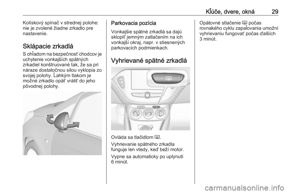 OPEL CORSA E 2019  Používateľská príručka (in Slovak) Kľúče, dvere, okná29Kolískový spínač v strednej polohe:
nie je zvolené žiadne zrkadlo pre
nastavenie.
Sklápacie zrkadlá
S ohľadom na bezpečnosť chodcov je
uchytenie vonkajších spätn�