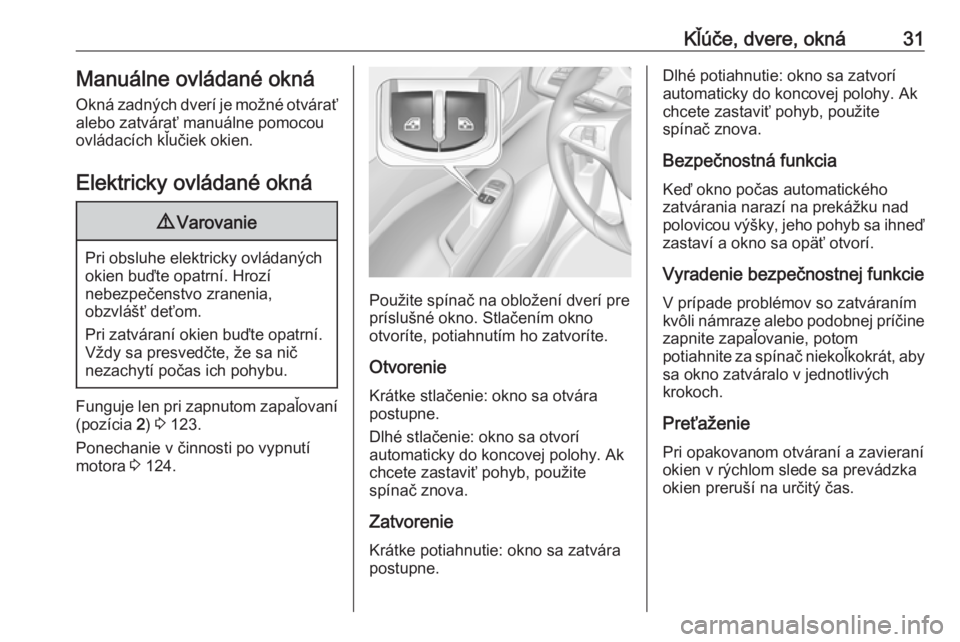OPEL CORSA E 2019  Používateľská príručka (in Slovak) Kľúče, dvere, okná31Manuálne ovládané oknáOkná zadných dverí je možné otváraťalebo zatvárať manuálne pomocou
ovládacích kľučiek okien.
Elektricky ovládané okná9 Varovanie
Pri 