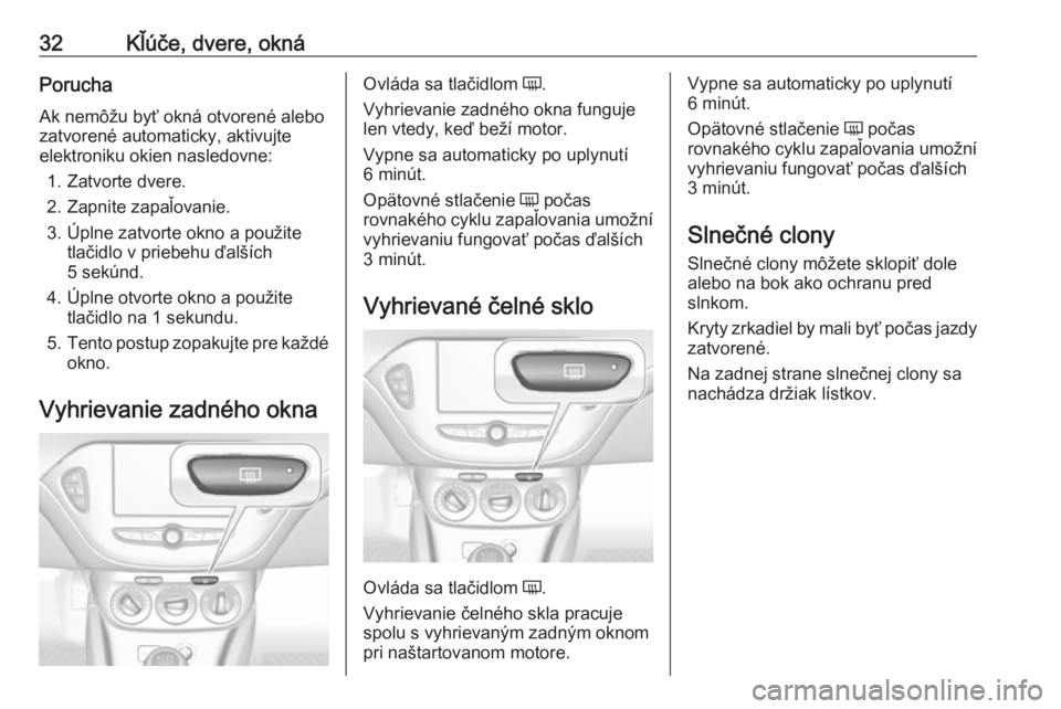 OPEL CORSA E 2019  Používateľská príručka (in Slovak) 32Kľúče, dvere, oknáPorucha
Ak nemôžu byť okná otvorené alebo
zatvorené automaticky, aktivujte
elektroniku okien nasledovne:
1. Zatvorte dvere.
2. Zapnite zapaľovanie.
3. Úplne zatvorte ok