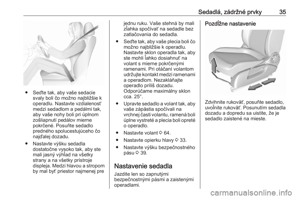 OPEL CORSA E 2019  Používateľská príručka (in Slovak) Sedadlá, zádržné prvky35
● Seďte tak, aby vaše sedaciesvaly boli čo možno najbližšie k
operadlu. Nastavte vzdialenosť
medzi sedadlom a pedálmi tak,
aby vaše nohy boli pri úplnom
zošli
