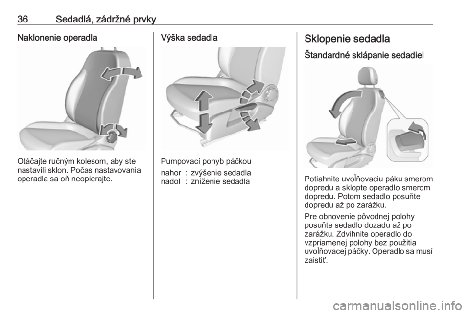 OPEL CORSA E 2019  Používateľská príručka (in Slovak) 36Sedadlá, zádržné prvkyNaklonenie operadla
Otáčajte ručným kolesom, aby ste
nastavili sklon. Počas nastavovania
operadla sa oň neopierajte.
Výška sedadla
Pumpovací pohyb páčkou
nahor:z
