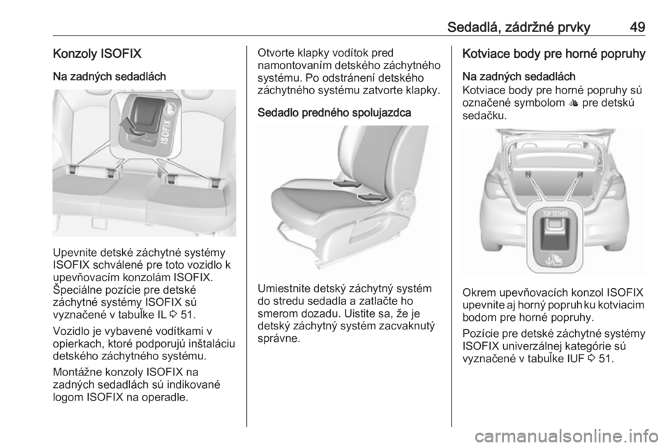 OPEL CORSA E 2019  Používateľská príručka (in Slovak) Sedadlá, zádržné prvky49Konzoly ISOFIXNa zadných sedadlách
Upevnite detské záchytné systémy
ISOFIX schválené pre toto vozidlo k
upevňovacím konzolám ISOFIX.
Špeciálne pozície pre det