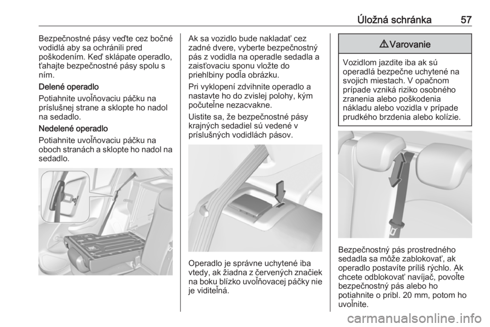 OPEL CORSA E 2019  Používateľská príručka (in Slovak) Úložná schránka57Bezpečnostné pásy veďte cez bočné
vodidlá aby sa ochránili pred
poškodením. Keď sklápate operadlo, ťahajte bezpečnostné pásy spolu s
ním.
Delené operadlo
Potiahn