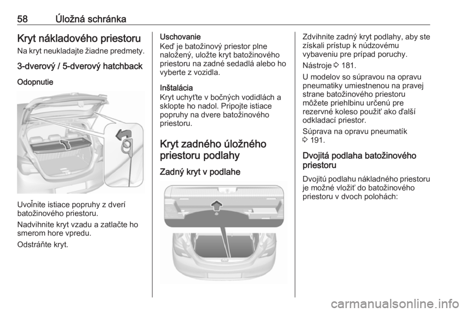 OPEL CORSA E 2019  Používateľská príručka (in Slovak) 58Úložná schránkaKryt nákladového priestoru
Na kryt neukladajte žiadne predmety.
3-dverový / 5-dverový hatchback
Odopnutie
Uvoľnite istiace popruhy z dverí
batožinového priestoru.
Nadvihn