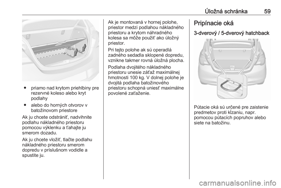 OPEL CORSA E 2019  Používateľská príručka (in Slovak) Úložná schránka59
●priamo nad krytom priehlbiny pre
rezervné koleso alebo kryt
podlahy
● alebo do horných otvorov v batožinovom priestore
Ak ju chcete odstrániť, nadvihnite
podlahu nákla