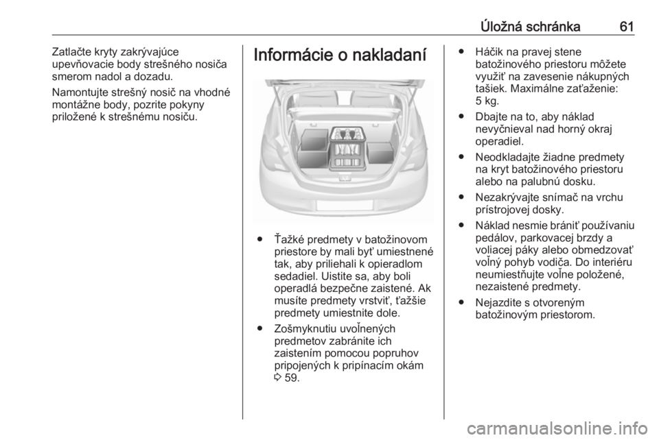 OPEL CORSA E 2019  Používateľská príručka (in Slovak) Úložná schránka61Zatlačte kryty zakrývajúce
upevňovacie body strešného nosiča
smerom nadol a dozadu.
Namontujte strešný nosič na vhodné
montážne body, pozrite pokyny
priložené k str