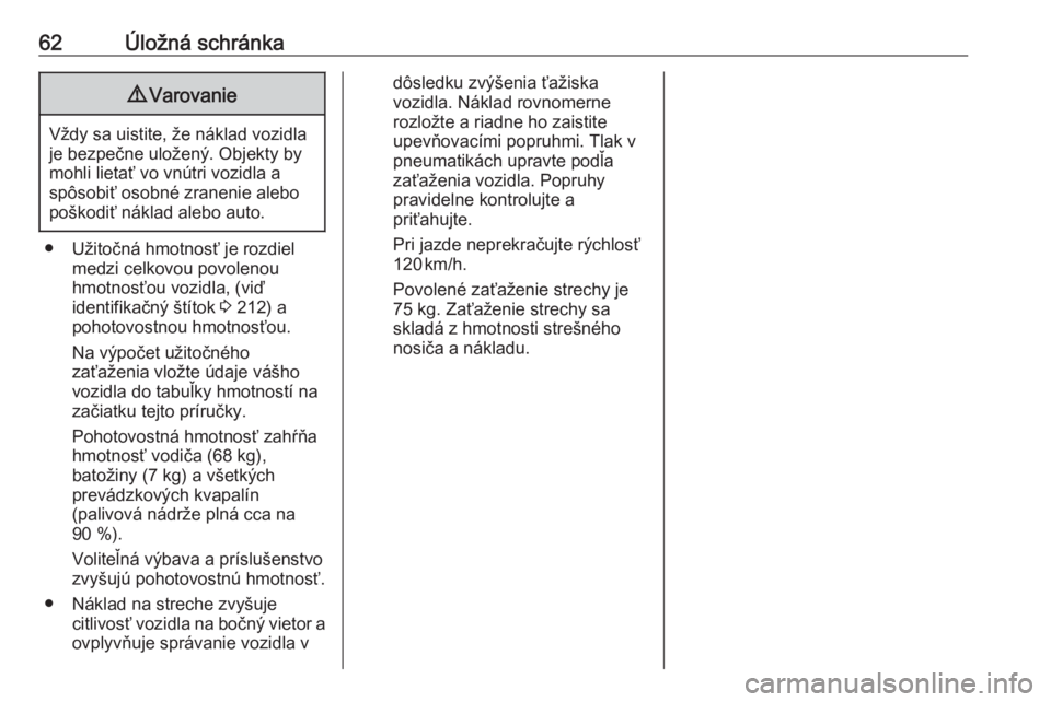 OPEL CORSA E 2019  Používateľská príručka (in Slovak) 62Úložná schránka9Varovanie
Vždy sa uistite, že náklad vozidla
je bezpečne uložený. Objekty by
mohli lietať vo vnútri vozidla a
spôsobiť osobné zranenie alebo
poškodiť náklad alebo a