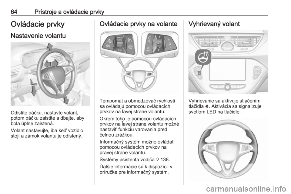 OPEL CORSA E 2019  Používateľská príručka (in Slovak) 64Prístroje a ovládacie prvkyOvládacie prvky
Nastavenie volantu
Odistite páčku, nastavte volant,
potom páčku zaistite a dbajte, aby
bola úplne zaistená.
Volant nastavujte, iba keď vozidlo
st