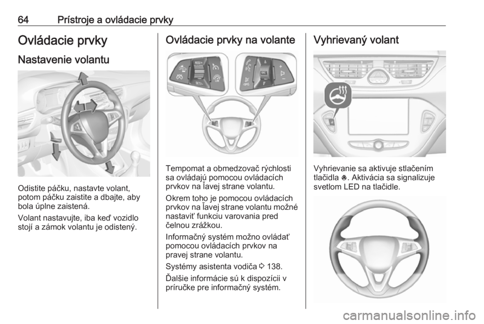 OPEL CORSA E 2019 Používateľská príručka (in Slovak) 64Prístroje a ovládacie prvkyOvládacie prvky
Nastavenie volantu
Odistite páčku, nastavte volant,
potom páčku zaistite a dbajte, aby
bola úplne zaistená.
Volant nastavujte, iba keď vozidlo
st OPEL CORSA E 2019 Používateľská príručka (in Slovak) 64Prístroje a ovládacie prvkyOvládacie prvky
Nastavenie volantu
Odistite páčku, nastavte volant,
potom páčku zaistite a dbajte, aby
bola úplne zaistená.
Volant nastavujte, iba keď vozidlo
st