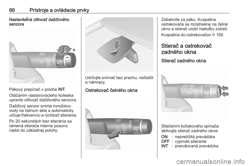 OPEL CORSA E 2019  Používateľská príručka (in Slovak) 66Prístroje a ovládacie prvkyNastaviteľná citlivosť dažďového
senzora
Pákový prepínač v polohe  INT.
Otáčaním nastavovacieho kolieska upravte citlivosť dažďového senzora.
Dažďový