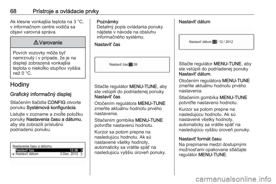OPEL CORSA E 2019  Používateľská príručka (in Slovak) 68Prístroje a ovládacie prvkyAk klesne vonkajšia teplota na 3 °C,
v informačnom centre vodiča sa
objaví varovná správa.9 Varovanie
Povrch vozovky môže byť
namrznutý i v prípade, že je n