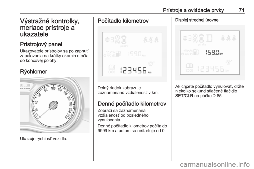 OPEL CORSA E 2019  Používateľská príručka (in Slovak) Prístroje a ovládacie prvky71Výstražné kontrolky,
meriace prístroje a
ukazatele
Prístrojový panel Ukazovatele prístrojov sa po zapnutí
zapaľovania na krátky okamih otočia
do koncovej polo