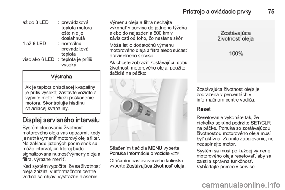 OPEL CORSA E 2019  Používateľská príručka (in Slovak) Prístroje a ovládacie prvky75až do 3 LED:prevádzková
teplota motora
ešte nie je
dosiahnutá4 až 6 LED:normálna
prevádzková
teplotaviac ako 6 LED:teplota je príliš
vysokáVýstraha
Ak je te