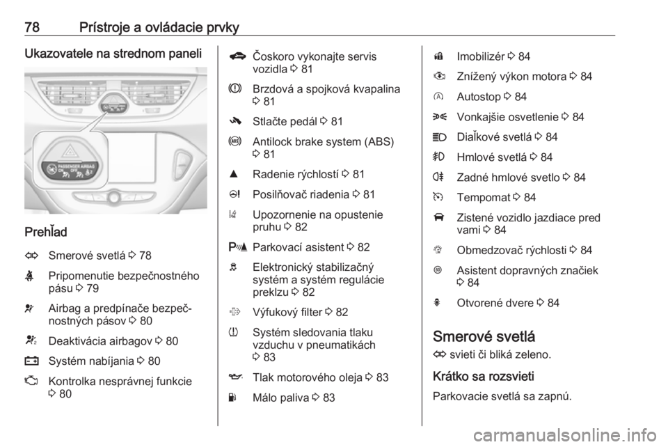 OPEL CORSA E 2019  Používateľská príručka (in Slovak) 78Prístroje a ovládacie prvkyUkazovatele na strednom paneli
Prehľad
OSmerové svetlá 3 78XPripomenutie bezpečnostného
pásu  3 79vAirbag a predpínače bezpeč‐
nostných pásov  3 80VDeaktiv�
