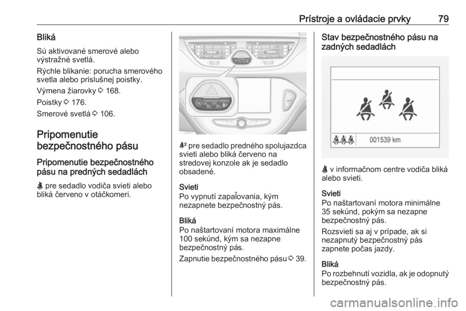 OPEL CORSA E 2019  Používateľská príručka (in Slovak) Prístroje a ovládacie prvky79BlikáSú aktivované smerové alebo
výstražné svetlá.
Rýchle blikanie: porucha smerového
svetla alebo príslušnej poistky.
Výmena žiarovky  3 168.
Poistky  3 1