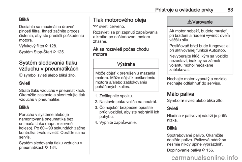 OPEL CORSA E 2019  Používateľská príručka (in Slovak) Prístroje a ovládacie prvky83BlikáDosiahla sa maximálna úroveň
plnosti filtra. Ihneď začnite proces čistenia, aby ste predišli poškodeniumotora.
Výfukový filter  3 128.
Systém Stop-Štar