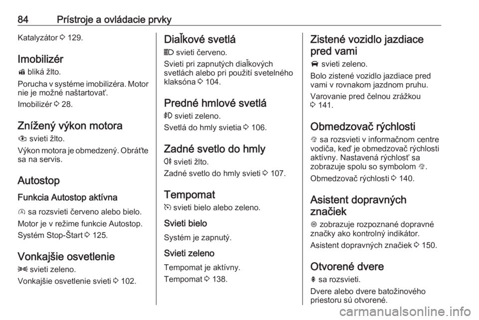 OPEL CORSA E 2019  Používateľská príručka (in Slovak) 84Prístroje a ovládacie prvkyKatalyzátor 3 129.
Imobilizér
d  bliká žlto.
Porucha v systéme imobilizéra. Motor
nie je možné naštartovať.
Imobilizér  3 28.
Znížený výkon motora
#  svie