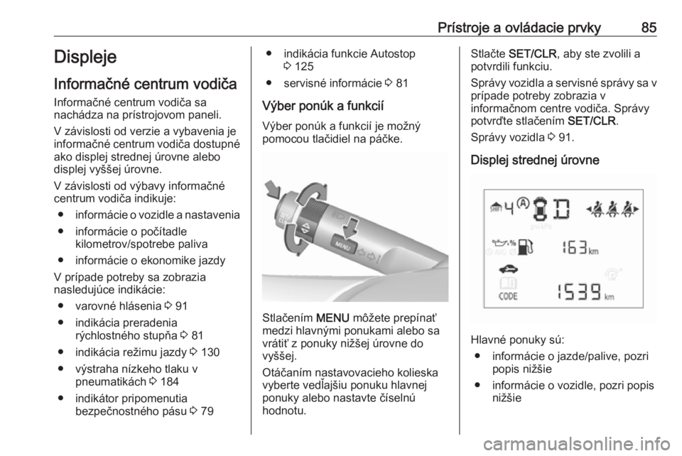 OPEL CORSA E 2019  Používateľská príručka (in Slovak) Prístroje a ovládacie prvky85Displeje
Informačné centrum vodiča
Informačné centrum vodiča sa
nachádza na prístrojovom paneli.
V závislosti od verzie a vybavenia je
informačné centrum vodi