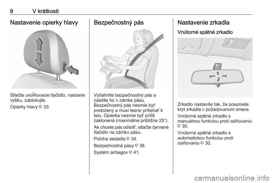 OPEL CORSA E 2019  Používateľská príručka (in Slovak) 8V krátkostiNastavenie opierky hlavy
Stlačte uvoľňovacie tlačidlo, nastavte
výšku, zablokujte.
Opierky hlavy  3 33.
Bezpečnostný pás
Vytiahnite bezpečnostný pás a
zaistite ho v zámke pá