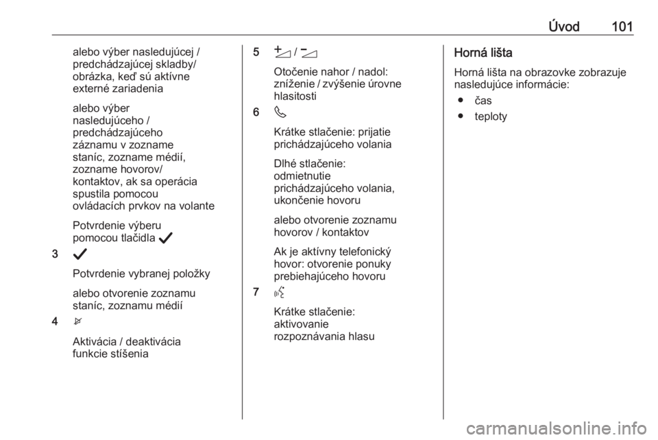 OPEL CORSA F 2020  Návod na obsluhu informačného systému (in Slovak) Úvod101alebo výber nasledujúcej /
predchádzajúcej skladby/
obrázka, keď sú aktívne
externé zariadenia
alebo výber
nasledujúceho /
predchádzajúceho
záznamu v zozname
staníc, zozname mé