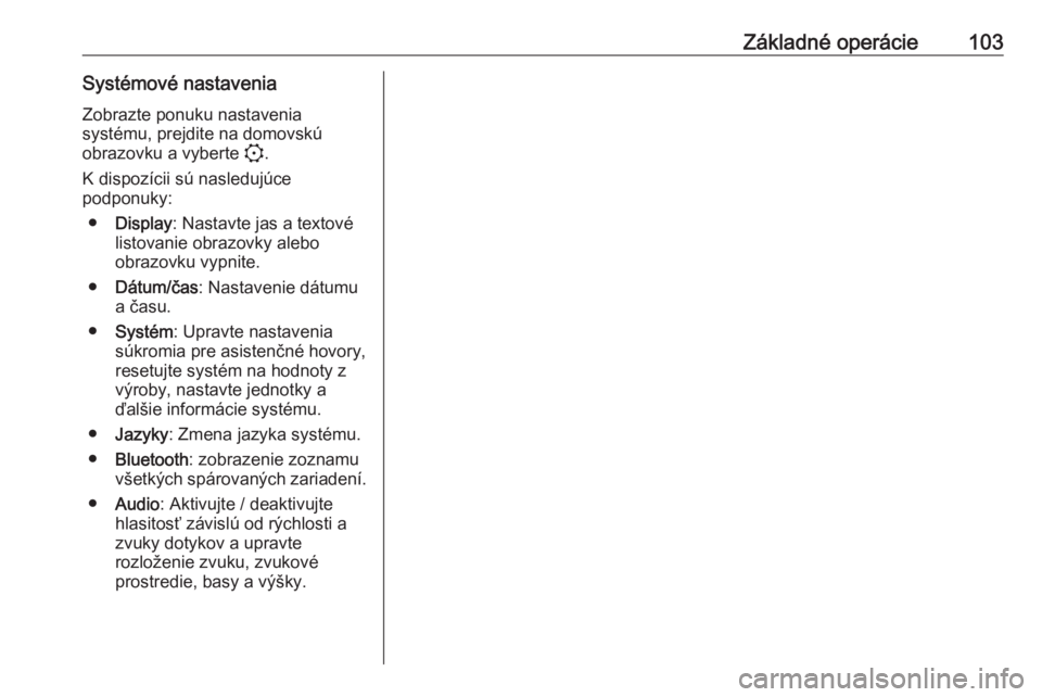 OPEL CORSA F 2020  Návod na obsluhu informačného systému (in Slovak) Základné operácie103Systémové nastaveniaZobrazte ponuku nastavenia
systému, prejdite na domovskú
obrazovku a vyberte  :.
K dispozícii sú nasledujúce
podponuky:
● Display : Nastavte jas a t