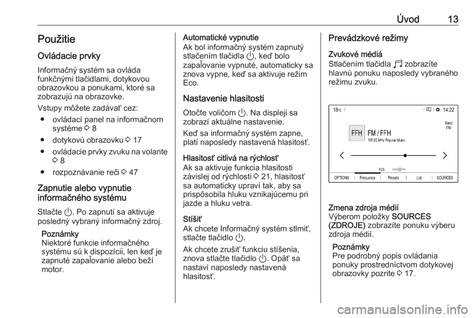 OPEL CORSA F 2020  Návod na obsluhu informačného systému (in Slovak) Úvod13PoužitieOvládacie prvky
Informačný systém sa ovláda
funkčnými tlačidlami, dotykovou
obrazovkou a ponukami, ktoré sa
zobrazujú na obrazovke.
Vstupy môžete zadávať cez: ● ovláda