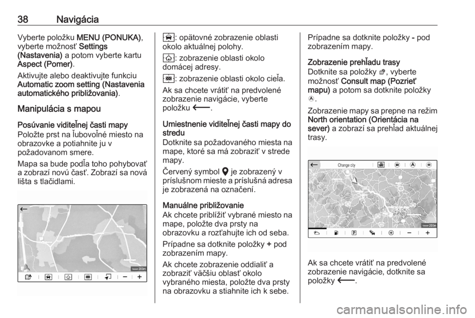 OPEL CORSA F 2020  Návod na obsluhu informačného systému (in Slovak) 38NavigáciaVyberte položku MENU (PONUKA) ,
vyberte možnosť  Settings
(Nastavenia)  a potom vyberte kartu
Aspect (Pomer) .
Aktivujte alebo deaktivujte funkciu
Automatic zoom setting (Nastavenia
aut