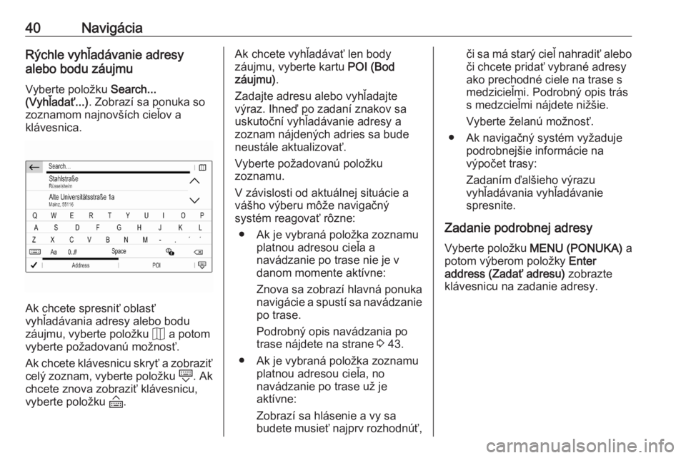 OPEL CORSA F 2020  Návod na obsluhu informačného systému (in Slovak) 40NavigáciaRýchle vyhľadávanie adresy
alebo bodu záujmu
Vyberte položku  Search...
(Vyhľadať...) . Zobrazí sa ponuka so
zoznamom najnovších cieľov a
klávesnica.
Ak chcete spresniť oblas�