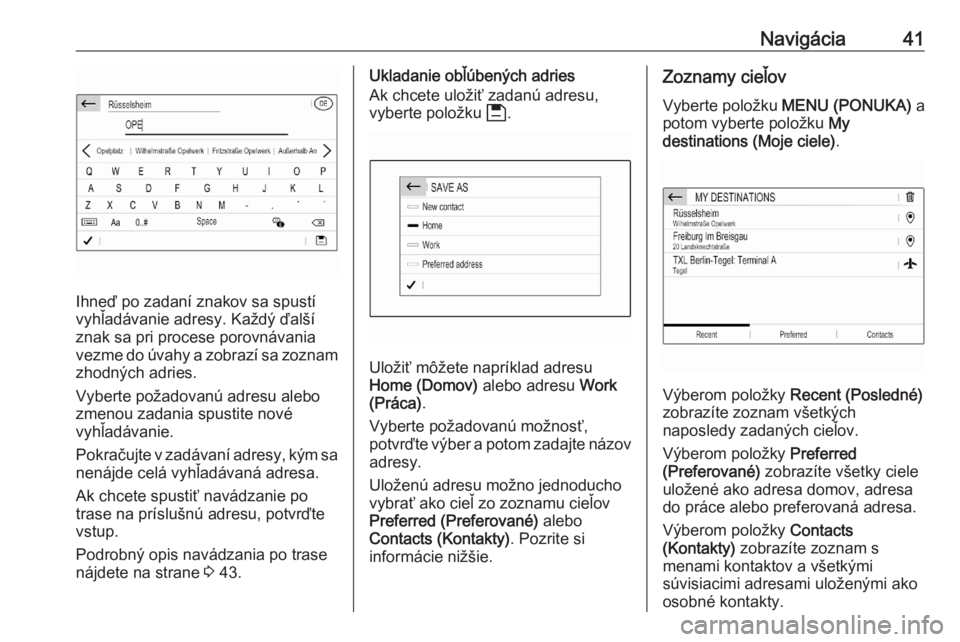 OPEL CORSA F 2020  Návod na obsluhu informačného systému (in Slovak) Navigácia41
Ihneď po zadaní znakov sa spustí
vyhľadávanie adresy. Každý ďalší
znak sa pri procese porovnávania vezme do úvahy a zobrazí sa zoznam
zhodných adries.
Vyberte požadovanú a