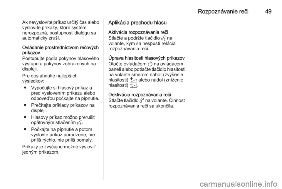 OPEL CORSA F 2020  Návod na obsluhu informačného systému (in Slovak) Rozpoznávanie reči49Ak nevyslovíte príkaz určitý čas alebo
vyslovíte príkazy, ktoré systém
nerozpozná, postupnosť dialógu sa
automaticky zruší.
Ovládanie prostredníctvom rečových
p
