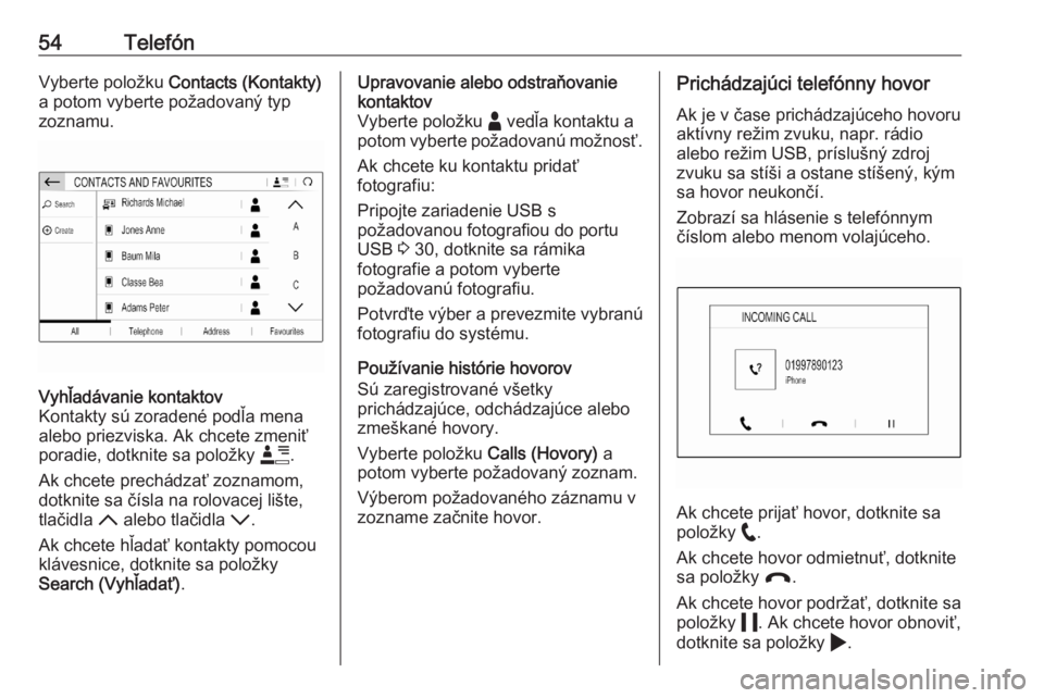 OPEL CORSA F 2020  Návod na obsluhu informačného systému (in Slovak) 54TelefónVyberte položku Contacts (Kontakty)
a potom vyberte požadovaný typ
zoznamu.Vyhľadávanie kontaktov
Kontakty sú zoradené podľa mena
alebo priezviska. Ak chcete zmeniť
poradie, dotknit