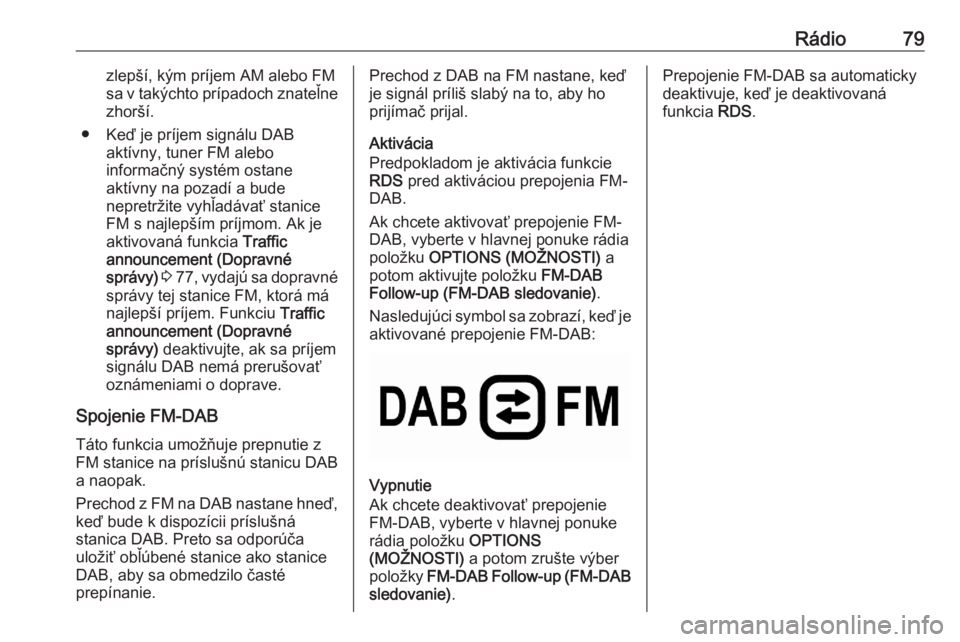 OPEL CORSA F 2020 Návod na obsluhu informačného systému (in Slovak) Rádio79zlepší, kým príjem AM alebo FM
sa v takýchto prípadoch znateľne zhorší.
● Keď je príjem signálu DAB aktívny, tuner FM alebo
informačný systém ostane
aktívny na pozadí a bud OPEL CORSA F 2020 Návod na obsluhu informačného systému (in Slovak) Rádio79zlepší, kým príjem AM alebo FM
sa v takýchto prípadoch znateľne zhorší.
● Keď je príjem signálu DAB aktívny, tuner FM alebo
informačný systém ostane
aktívny na pozadí a bud